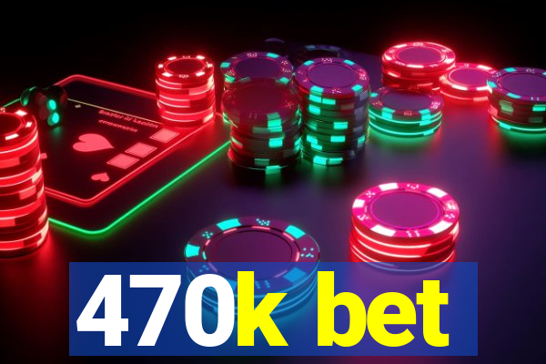 470k bet